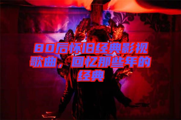 80后懷舊經典影視歌曲,回憶那些年的經典