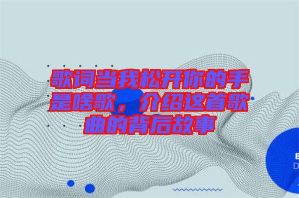 歌詞當我松開你的手是啥歌,介紹這首歌曲的背后故事