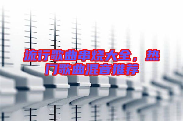 流行歌曲串燒大全，熱門歌曲混音推薦