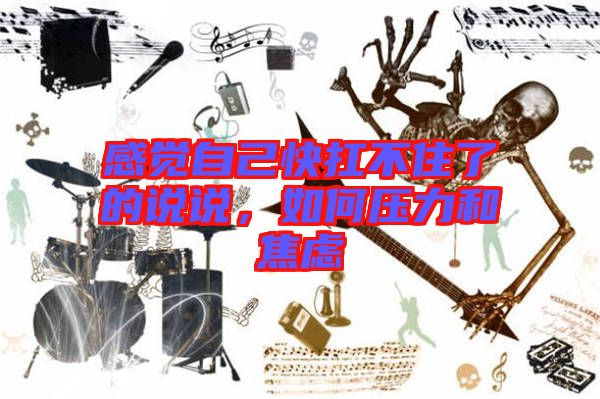 感覺自己快扛不住了的說說,如何壓力和焦慮