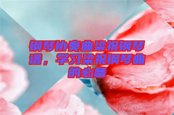 鋼琴協奏曲梁祝鋼琴譜，學習梁祝鋼琴曲的必備
