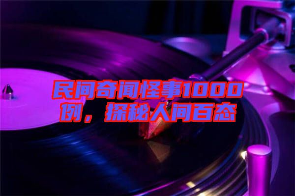 民間奇聞怪事1000例，探秘人間百態