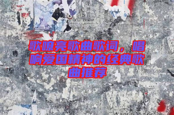 歌嘹亮歌曲歌詞,唱響愛國精神的經典歌曲推薦