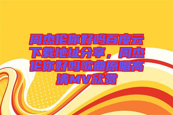周杰倫你好嗎百度云下載地址分享,周杰倫你好嗎歌曲原唱高清MV欣賞