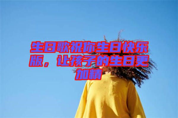 生日歌祝你生日快樂版,讓孩子的生日更加精