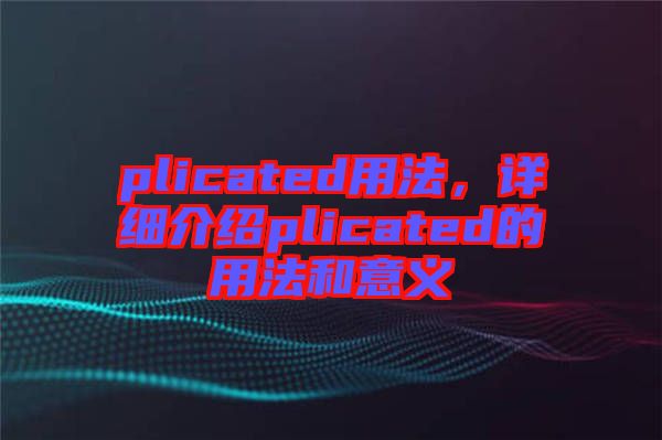 plicated用法,詳細介紹plicated的用法和意義