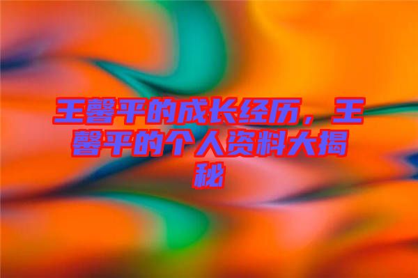 王馨平的成長經歷,王馨平的個人資料大揭秘