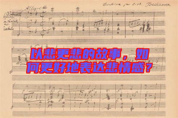 以悲更悲的故事，如何更好地表達悲情感？