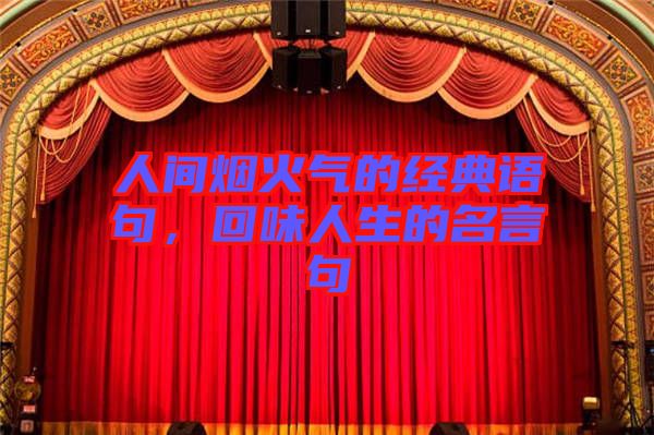 人間煙火氣的經典語句，回味人生的名言句