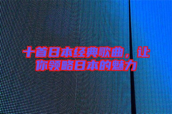 十首日本經(jīng)典歌曲,讓你領(lǐng)略日本的魅力