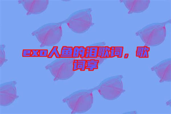 exo人魚的淚歌詞，歌詞享