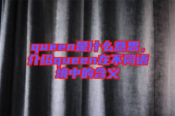queen是什么意思，介紹queen在不同語境中的含義