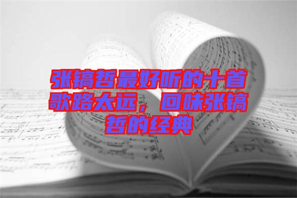 張鎬哲最好聽的十首歌路太遠(yuǎn),回味張鎬哲的經(jīng)典
