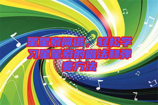 星星索簡(jiǎn)譜,輕松學(xué)習(xí)星星索的唱法和彈奏方法