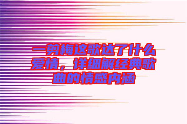 一剪梅這歌達(dá)了什么愛情,詳細(xì)解經(jīng)典歌曲的情感內(nèi)涵