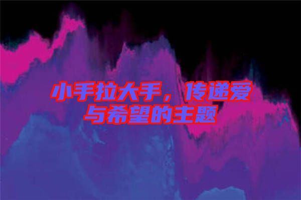 小手拉大手,傳遞愛(ài)與希望的主題