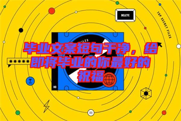 畢業(yè)文案短句干凈,給即將畢業(yè)的你最好的祝福
