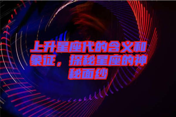 上升星座代的含義和象征,探秘星座的神秘面紗