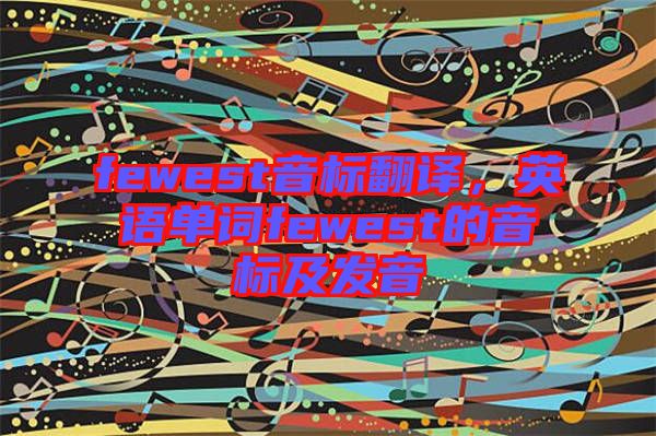 fewest音標翻譯,英語單詞fewest的音標及發音