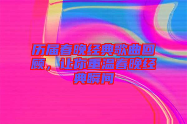 歷屆春晚經典歌曲回顧,讓你重溫春晚經典瞬間