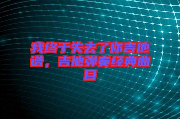 我終于失去了你吉他譜,吉他彈奏經(jīng)典曲目