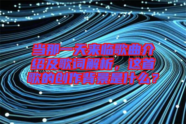 當那一天來臨歌曲介紹及歌詞解析,這首歌的創作背景是什么?