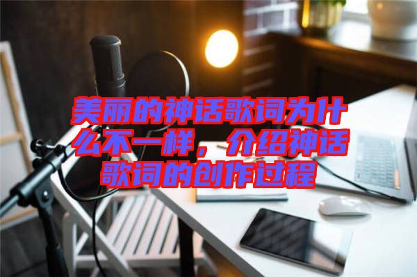 美麗的神話歌詞為什么不一樣,介紹神話歌詞的創作過程