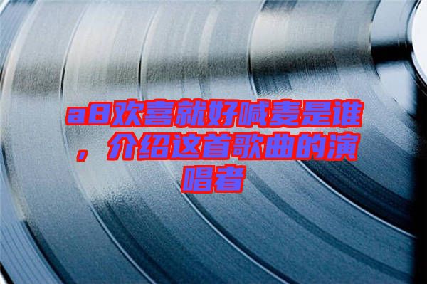a8歡喜就好喊麥是誰，介紹這首歌曲的演唱者
