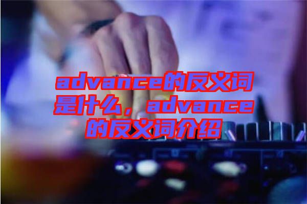 advance的反義詞是什么,advance的反義詞介紹