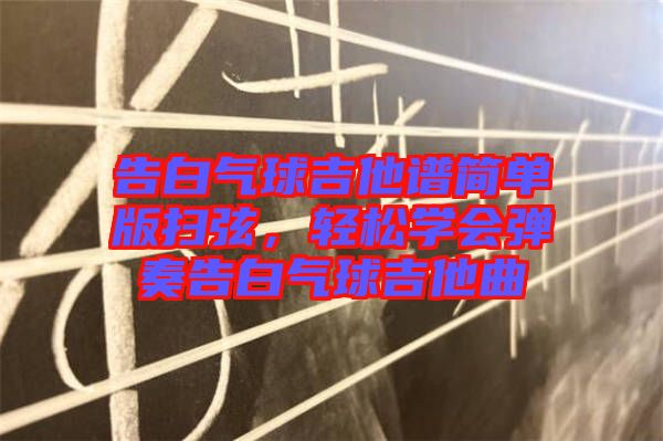 告白氣球吉他譜簡單版掃弦,輕松學會彈奏告白氣球吉他曲