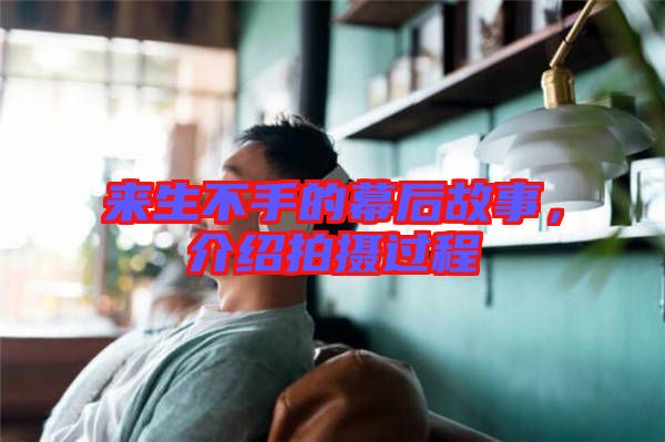 來生不手的幕后故事,介紹拍攝過程