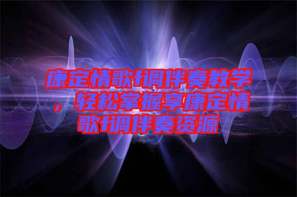 康定情歌f調(diào)伴奏教學(xué),輕松掌握享康定情歌f調(diào)伴奏資源