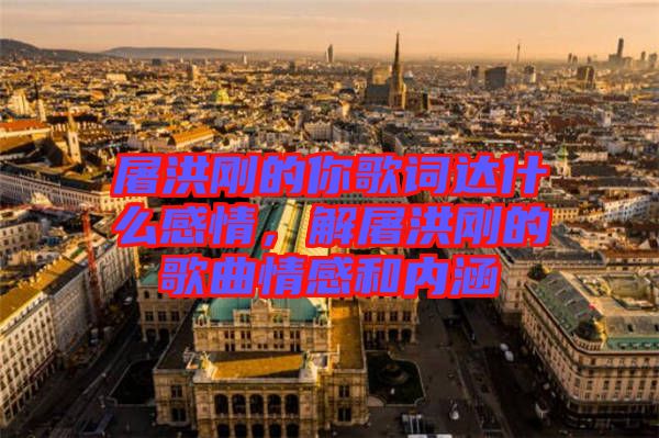 屠洪剛的你歌詞達什么感情,解屠洪剛的歌曲情感和內(nèi)涵