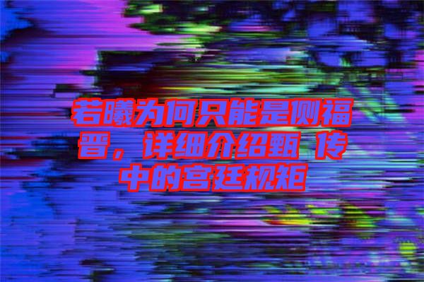 若曦為何只能是側福晉,詳細介紹甄嬛傳中的宮廷規矩