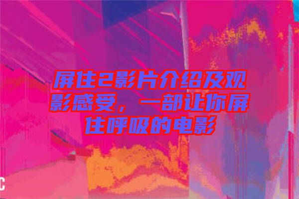 屏住2影片介紹及觀影感受,一部讓你屏住呼吸的電影