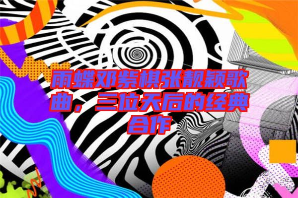 雨蝶鄧紫棋張靚穎歌曲，三位天后的經典合作