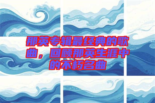 那英專輯最經典的歌曲,回顧那英生涯中的不朽名曲