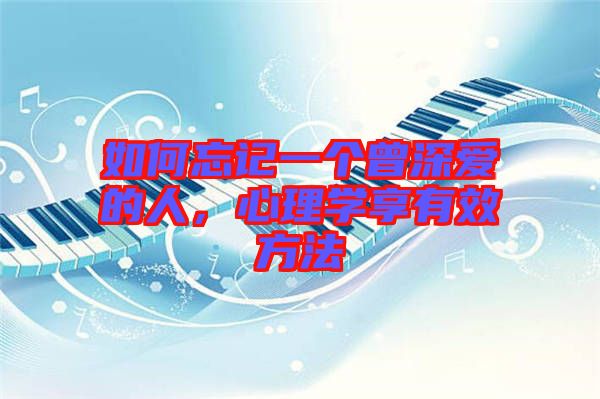 如何忘記一個曾深愛的人,心理學享有效方法