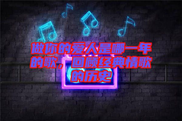 做你的愛人是哪一年的歌,回顧經(jīng)典情歌的歷史