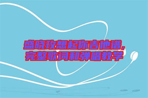 盛曉玫想起你吉他譜,完整歌詞和彈唱教學