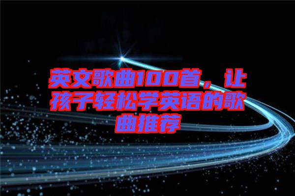 英文歌曲100首,讓孩子輕松學英語的歌曲推薦