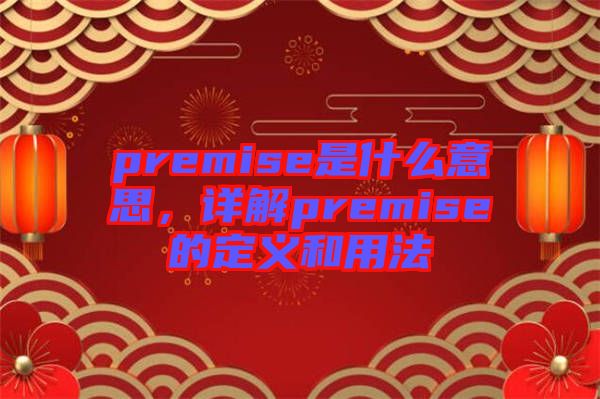 premise是什么意思,詳解premise的定義和用法