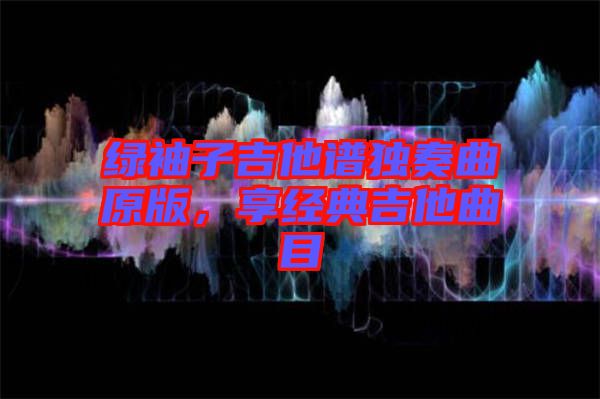 綠袖子吉他譜獨(dú)奏曲原版,享經(jīng)典吉他曲目