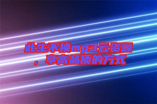 此生不換mp3云資源,享高品質(zhì)的方式