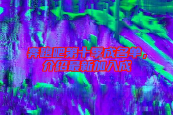 奔跑吧第十季成名單,介紹最新加入成