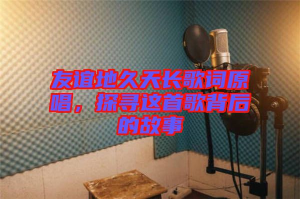 友誼地久天長歌詞原唱，探尋這首歌背后的故事