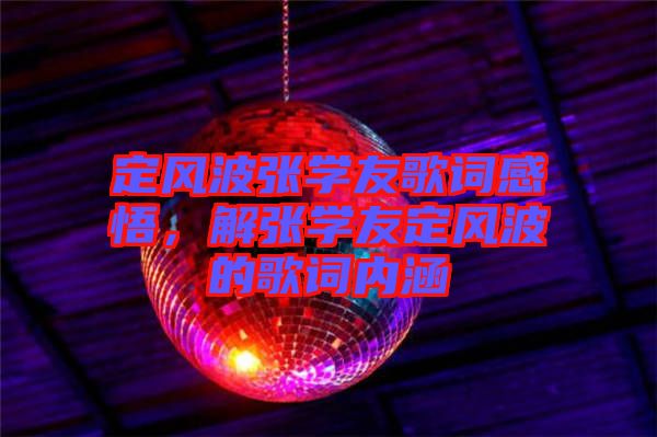 定風(fēng)波張學(xué)友歌詞感悟,解張學(xué)友定風(fēng)波的歌詞內(nèi)涵