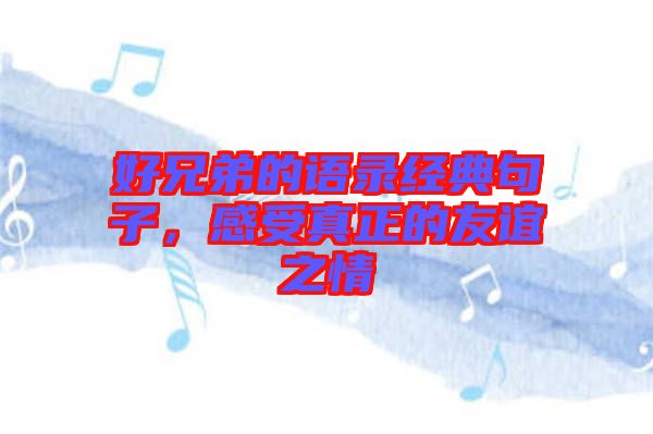 好兄弟的語錄經典句子,感受真正的友誼之情