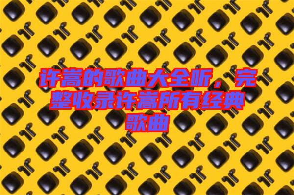 許嵩的歌曲大全聽，完整收錄許嵩所有經典歌曲
