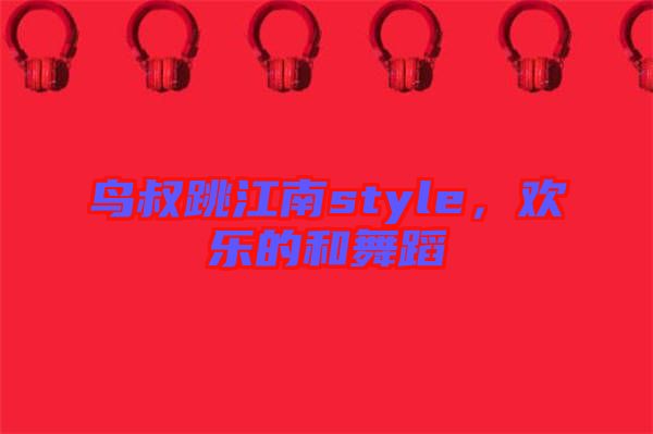 鳥叔跳江南style，歡樂(lè)的和舞蹈